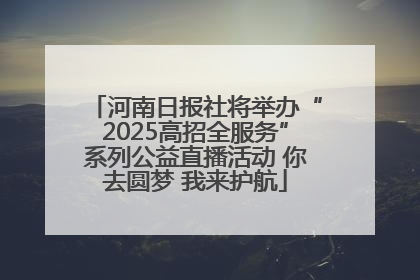 河南日报社将举办“2025高招全服务”系列公益直播活动 你去圆梦 我来护航